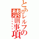 とあるレルフの禁則事項（イヤラシイ）