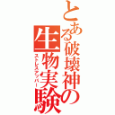 とある破壊神の生物実験（ストレスアッパー）