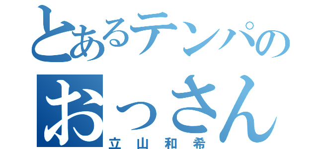 とあるテンパのおっさん（立山和希）