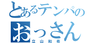 とあるテンパのおっさん（立山和希）