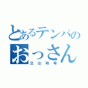 とあるテンパのおっさん（立山和希）