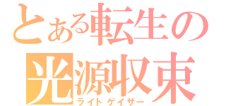 とある転生の光源収束（ライトゲイザー）