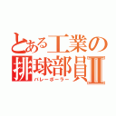 とある工業の排球部員Ⅱ（バレーボーラー）