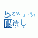 とあるｗａｔａの暇潰し（インデックス）