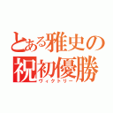 とある雅史の祝初優勝（ヴィクトリー）