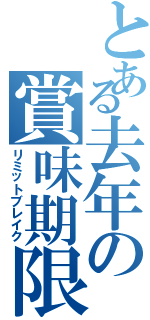 とある去年の賞味期限（リミットブレイク）