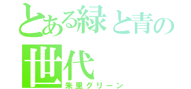 とある緑と青の世代（朱里グリーン）