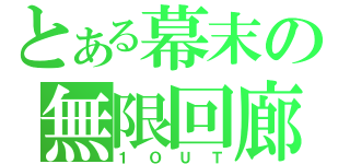 とある幕末の無限回廊（１ＯＵＴ）