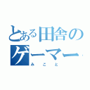 とある田舎のゲーマー（みこと）