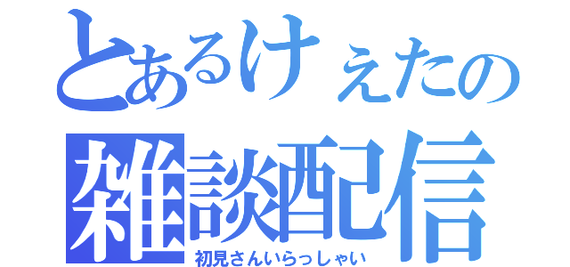 とあるけぇたの雑談配信（初見さんいらっしゃい）