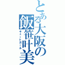 とある大阪の飯笹叶美（キュートガール）