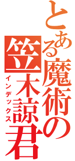 とある魔術の笠木諒君（インデックス）