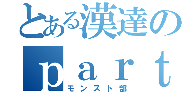 とある漢達のｐａｒｔｉｅ Ｍｏｎｓｕｔｏ（モンスト部）