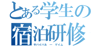 とある学生の宿泊研修（サバイバル　―　ゲイム）