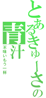 とあるきゅーさいの青汁（不味いもう一杯）