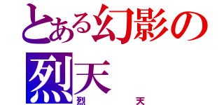 とある幻影の烈天（烈天）