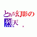 とある幻影の烈天（烈天）