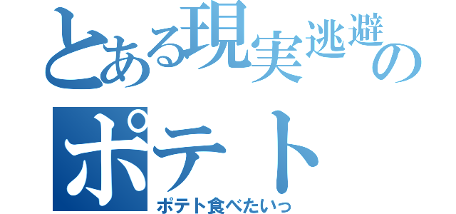 とある現実逃避人のポテト（ポテト食べたいっ）