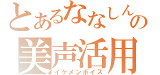 とあるななしんの美声活用（イケメンボイス）