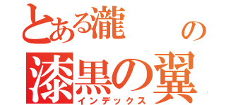 とある瀧  の漆黒の翼 （インデックス）