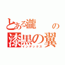 とある瀧  の漆黒の翼 （インデックス）