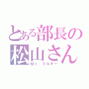 とある部長の松山さん（Ｍｒ．ミルキー）