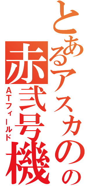 とあるアスカのの赤弐号機（ＡＴフィールド）