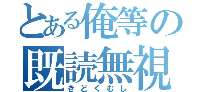 とある俺等の既読無視（きどくむし）