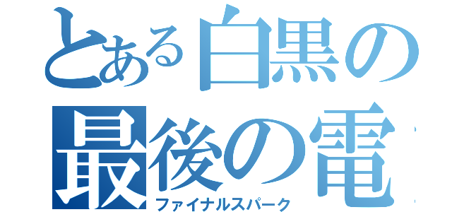 とある白黒の最後の電撃（ファイナルスパーク）