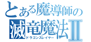 とある魔導師の滅竜魔法Ⅱ（ドラゴンスレイヤー）