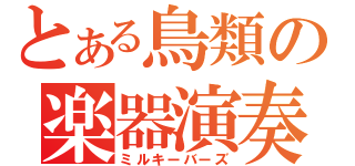 とある鳥類の楽器演奏（ミルキーバーズ）