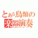 とある鳥類の楽器演奏（ミルキーバーズ）