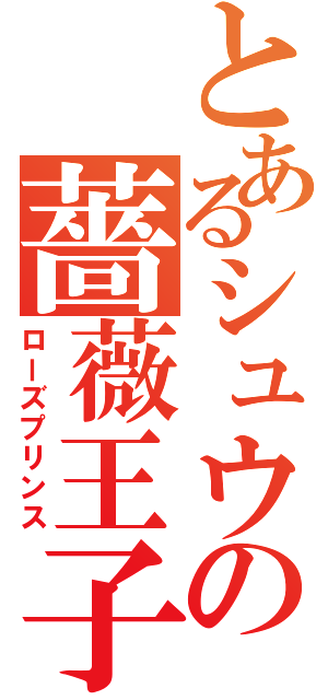 とあるシュウの薔薇王子（ローズプリンス）