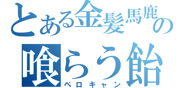 とある金髪馬鹿の喰らう飴（ペロキャン）