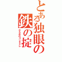 とある独眼の鉄の掟（かためのゴンタクレ）