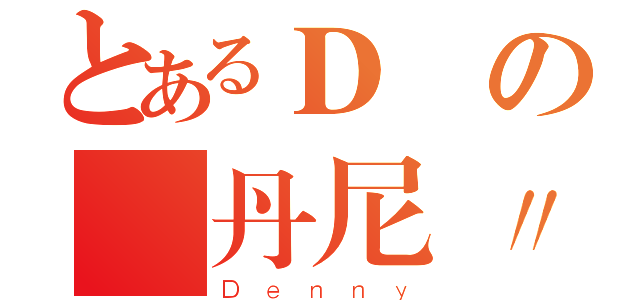 とあるＤの 丹尼〃（Ｄｅｎｎｙ）