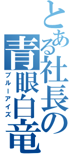 とある社長の青眼白竜（ブルーアイズ）