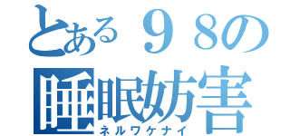 とある９８の睡眠妨害（ネルワケナイ）