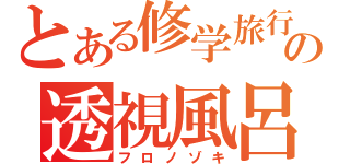 とある修学旅行の透視風呂（フロノゾキ）