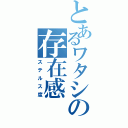 とあるワタシの存在感（ステルス度）