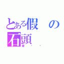 とある假の石頭（硬梆梆）