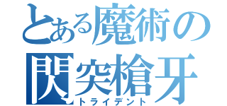 とある魔術の閃突槍牙（トライデント）