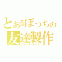 とあるぼっちの友達製作（フレンドメイク）