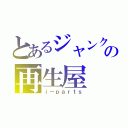 とあるジャンクの再生屋（ｉ－ｐａｒｔｓ）