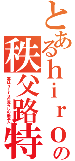 とあるｈｉｒｏの秩父路特快（実はｈｉｒｏが荒らしの張本人）