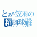 とある笠羽の超制球難（イップス）