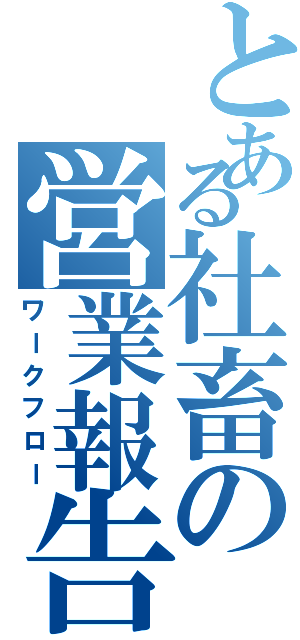 とある社畜の営業報告（ワークフロー）