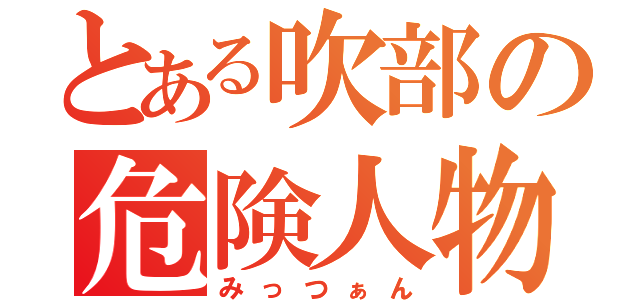 とある吹部の危険人物（みっつぁん）