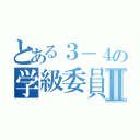 とある３－４の学級委員Ⅱ（）