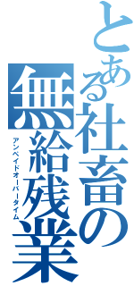 とある社畜の無給残業（アンペイドオーバータイム）